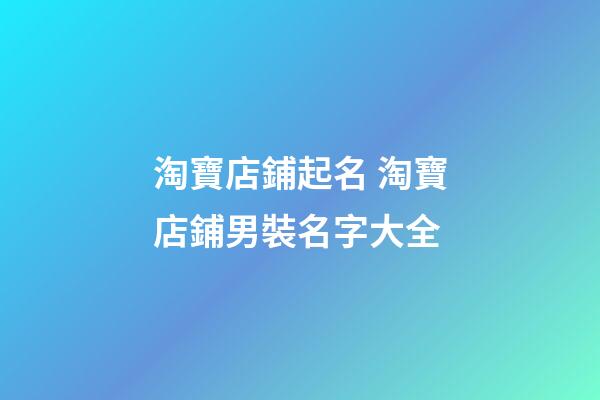 淘寶店鋪起名 淘寶店鋪男裝名字大全